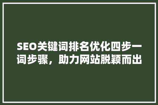 SEO关键词排名优化四步一词步骤，助力网站脱颖而出