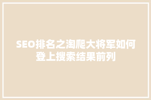SEO排名之淘爬大将军如何登上搜索结果前列