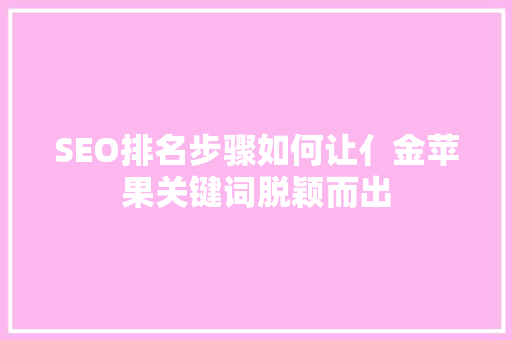 SEO排名步骤如何让亻金苹果关键词脱颖而出