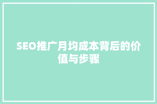 SEO推广月均成本背后的价值与步骤