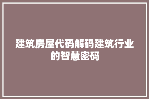 建筑房屋代码解码建筑行业的智慧密码