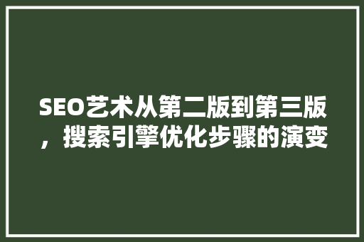 SEO艺术从第二版到第三版，搜索引擎优化步骤的演变与创新