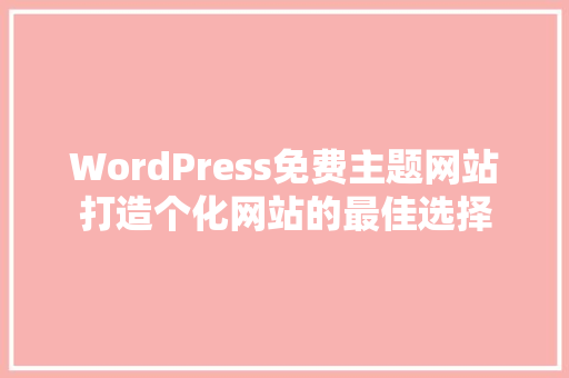 WordPress免费主题网站打造个化网站的最佳选择