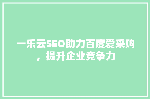 一乐云SEO助力百度爱采购，提升企业竞争力