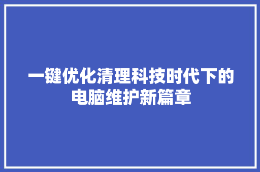 一键优化清理科技时代下的电脑维护新篇章
