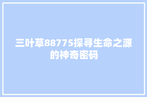 三叶草88775探寻生命之源的神奇密码