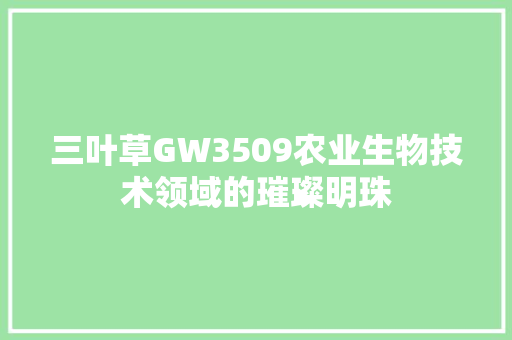 三叶草GW3509农业生物技术领域的璀璨明珠