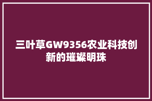 三叶草GW9356农业科技创新的璀璨明珠