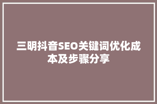 三明抖音SEO关键词优化成本及步骤分享