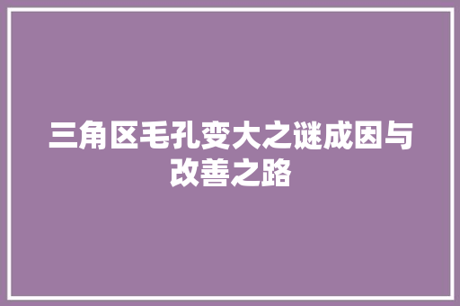 三角区毛孔变大之谜成因与改善之路