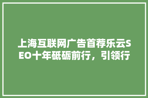 上海互联网广告首荐乐云SEO十年砥砺前行，引领行业新风向