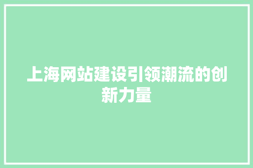 上海网站建设引领潮流的创新力量