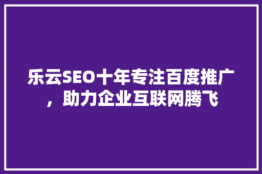 乐云SEO十年专注百度推广，助力企业互联网腾飞