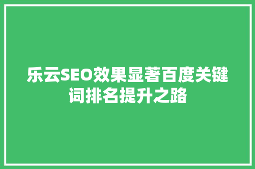 乐云SEO效果显著百度关键词排名提升之路