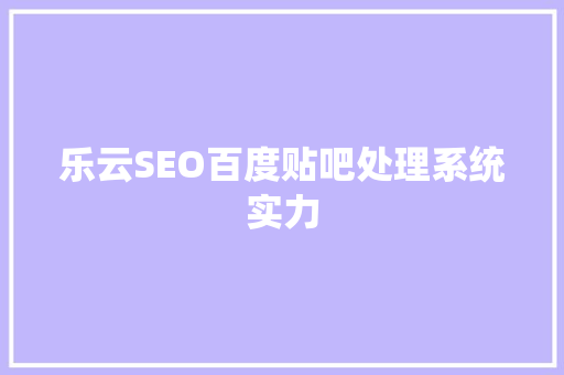 乐云SEO百度贴吧处理系统实力