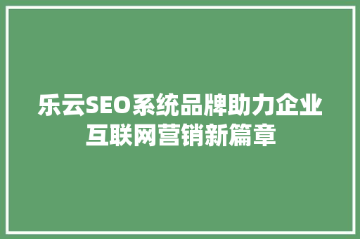 乐云SEO系统品牌助力企业互联网营销新篇章