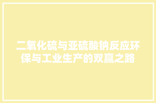 二氧化硫与亚硫酸钠反应环保与工业生产的双赢之路
