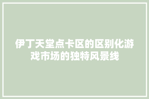 伊丁天堂点卡区的区别化游戏市场的独特风景线