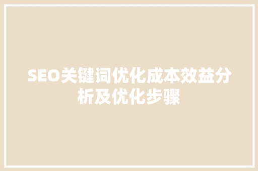 SEO关键词优化成本效益分析及优化步骤