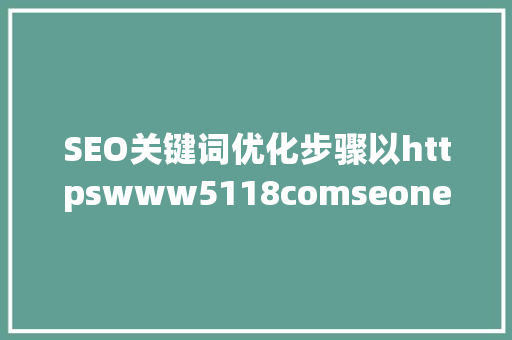 SEO关键词优化步骤以httpswww5118comseonewwords163582571ef4为例