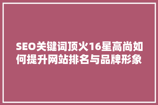 SEO关键词顶火16星高尚如何提升网站排名与品牌形象