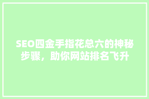 SEO四金手指花总六的神秘步骤，助你网站排名飞升