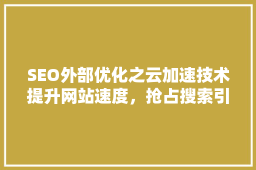 SEO外部优化之云加速技术提升网站速度，抢占搜索引擎排名