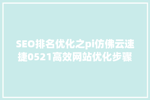 SEO排名优化之pi仿佛云速捷0521高效网站优化步骤