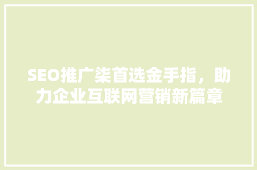 SEO推广柒首选金手指，助力企业互联网营销新篇章
