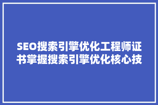 SEO搜索引擎优化工程师证书掌握搜索引擎优化核心技能的通行证