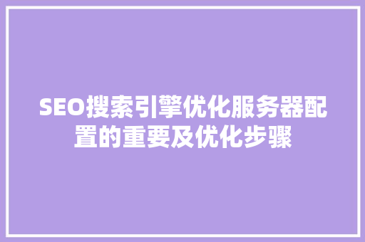 SEO搜索引擎优化服务器配置的重要及优化步骤