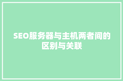 SEO服务器与主机两者间的区别与关联