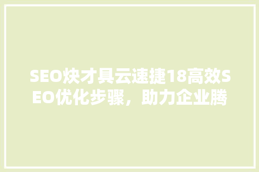 SEO炔才具云速捷18高效SEO优化步骤，助力企业腾飞