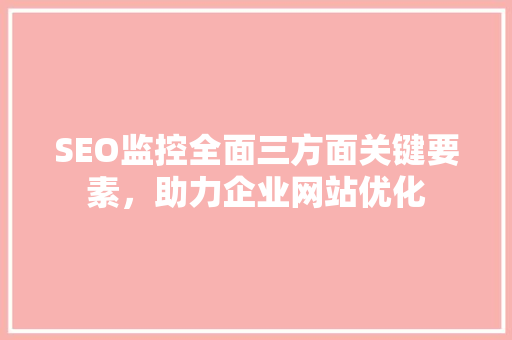 SEO监控全面三方面关键要素，助力企业网站优化