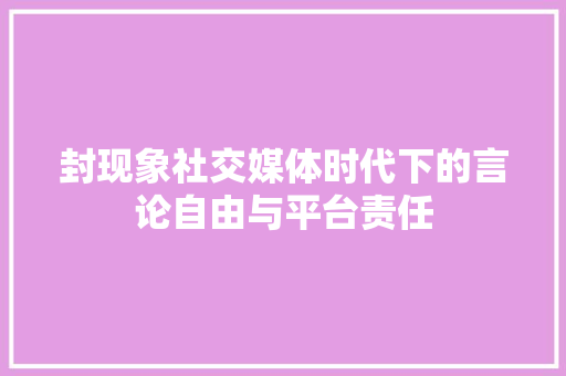 封现象社交媒体时代下的言论自由与平台责任