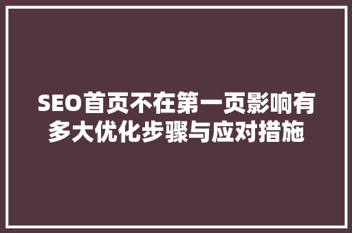 SEO首页不在第一页影响有多大优化步骤与应对措施