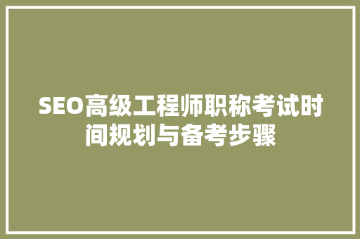 SEO高级工程师职称考试时间规划与备考步骤