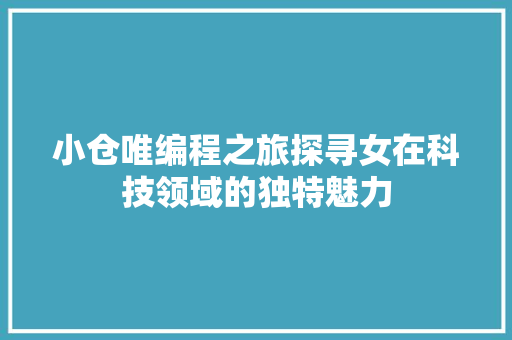 小仓唯编程之旅探寻女在科技领域的独特魅力