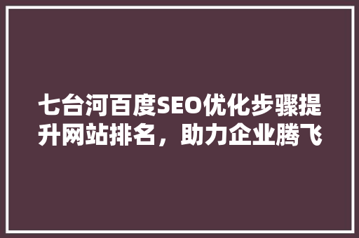 七台河百度SEO优化步骤提升网站排名，助力企业腾飞