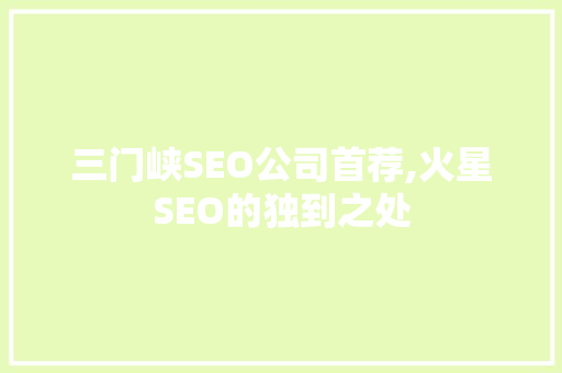 三门峡SEO公司首荐,火星SEO的独到之处