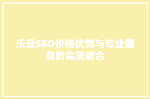 乐云SEO价格优势与专业服务的完美结合