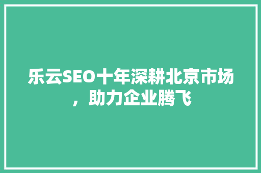 乐云SEO十年深耕北京市场，助力企业腾飞