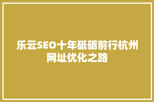 乐云SEO十年砥砺前行杭州网址优化之路