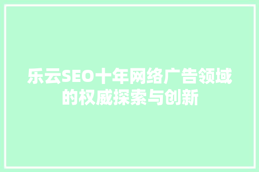 乐云SEO十年网络广告领域的权威探索与创新