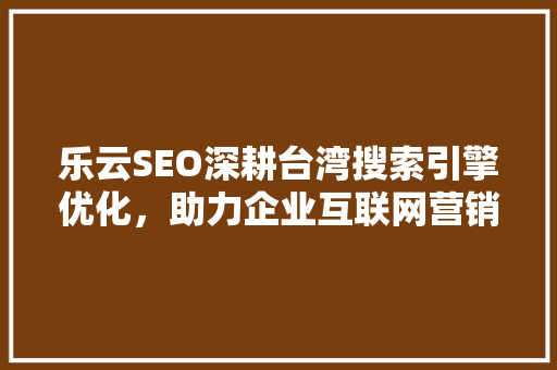 乐云SEO深耕台湾搜索引擎优化，助力企业互联网营销腾飞