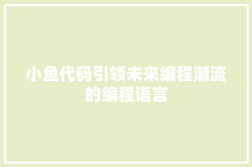 小鱼代码引领未来编程潮流的编程语言