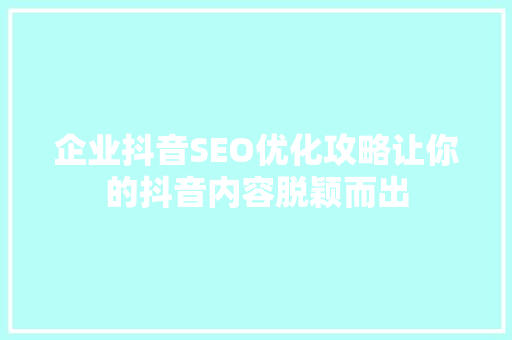 企业抖音SEO优化攻略让你的抖音内容脱颖而出