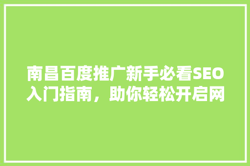 南昌百度推广新手必看SEO入门指南，助你轻松开启网络营销之旅