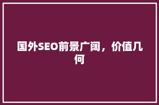 国外SEO前景广阔，价值几何