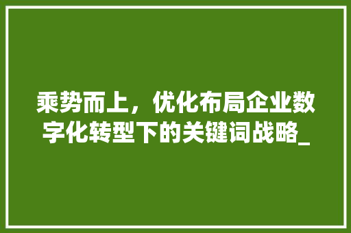 乘势而上，优化布局企业数字化转型下的关键词战略_关键词优化乘下拉